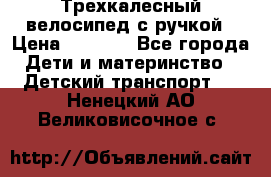 Трехкалесный велосипед с ручкой › Цена ­ 1 500 - Все города Дети и материнство » Детский транспорт   . Ненецкий АО,Великовисочное с.